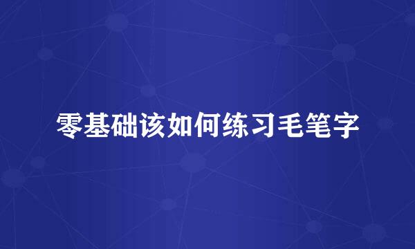 零基础该如何练习毛笔字