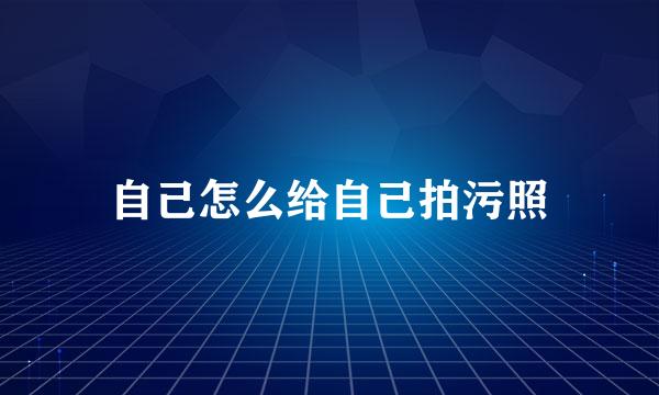 自己怎么给自己拍污照