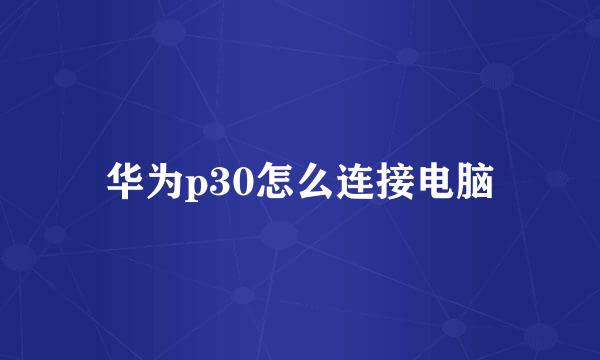 华为p30怎么连接电脑