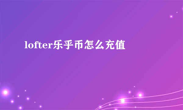 lofter乐乎币怎么充值