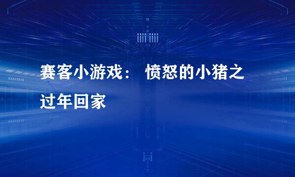 赛客小游戏： 愤怒的小猪之过年回家