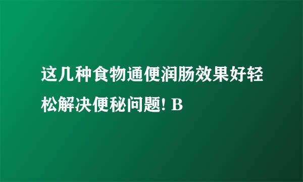 这几种食物通便润肠效果好轻松解决便秘问题! B