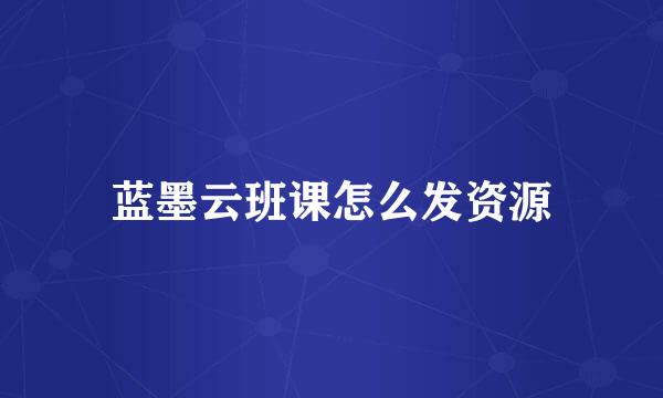 蓝墨云班课怎么发资源