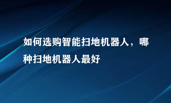如何选购智能扫地机器人，哪种扫地机器人最好