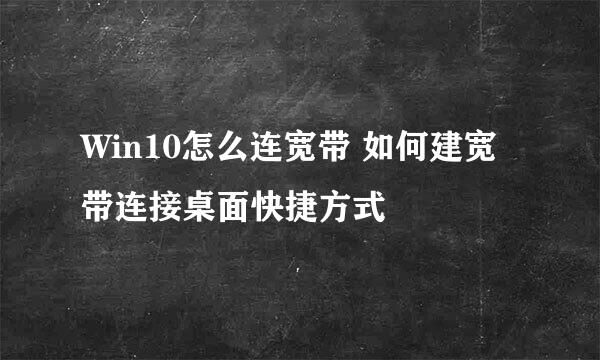 Win10怎么连宽带 如何建宽带连接桌面快捷方式