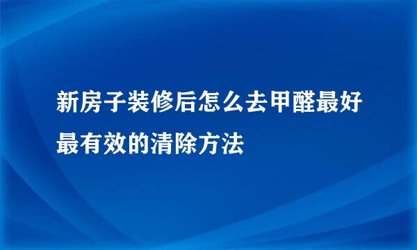 新房子装修后怎么去甲醛最好最有效的清除方法
