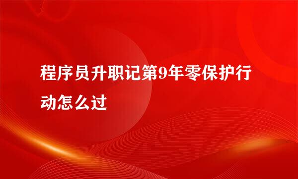 程序员升职记第9年零保护行动怎么过