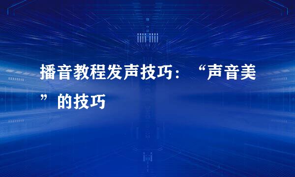 播音教程发声技巧：“声音美”的技巧