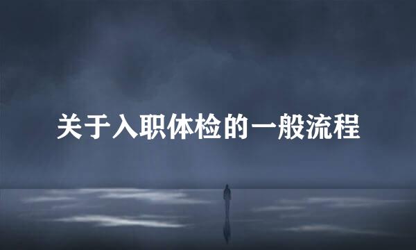 关于入职体检的一般流程