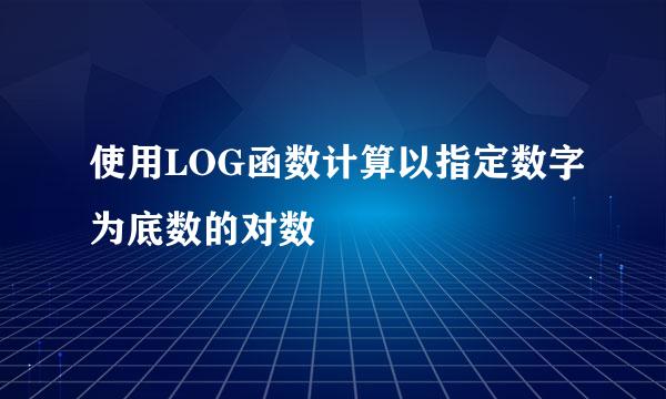使用LOG函数计算以指定数字为底数的对数