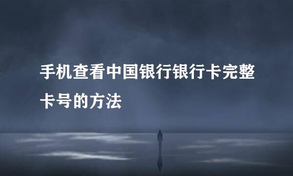 手机查看中国银行银行卡完整卡号的方法