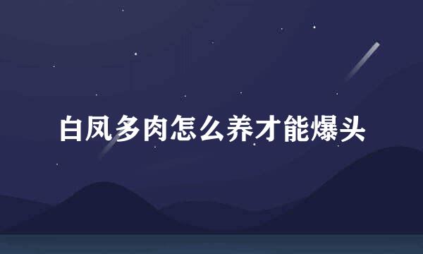 白凤多肉怎么养才能爆头
