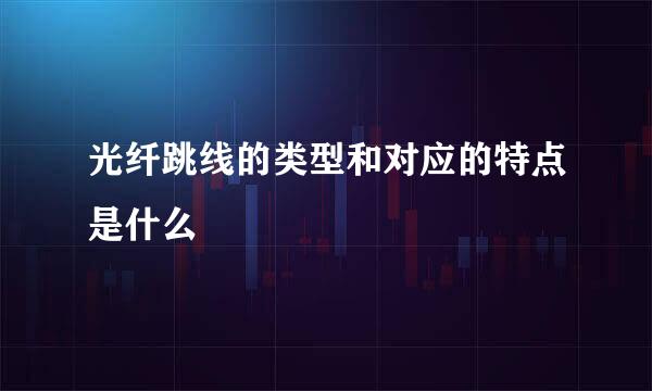 光纤跳线的类型和对应的特点是什么
