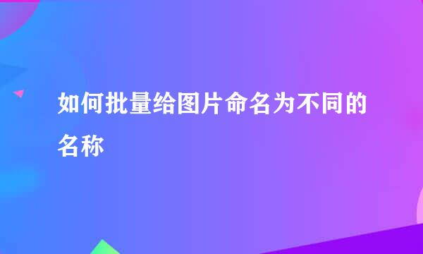 如何批量给图片命名为不同的名称