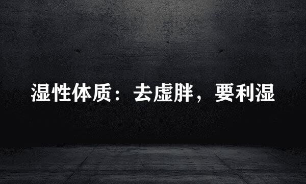 湿性体质：去虚胖，要利湿