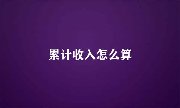 累计收入怎么算