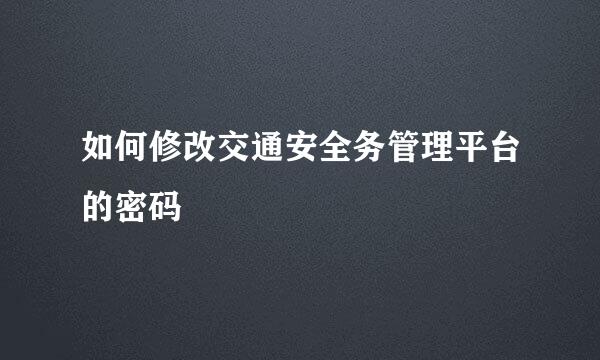 如何修改交通安全务管理平台的密码