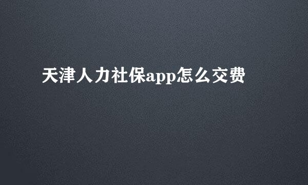 天津人力社保app怎么交费