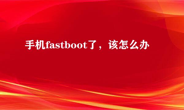 手机fastboot了，该怎么办
