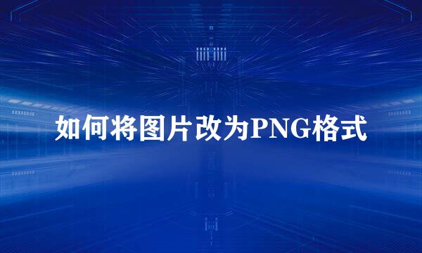 如何将图片改为PNG格式