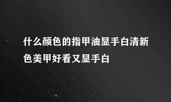 什么颜色的指甲油显手白清新色美甲好看又显手白