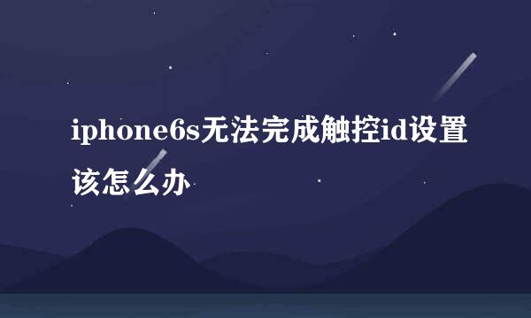 iphone6s无法完成触控id设置该怎么办