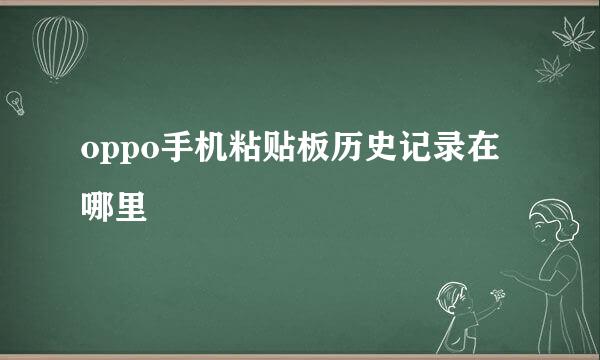 oppo手机粘贴板历史记录在哪里