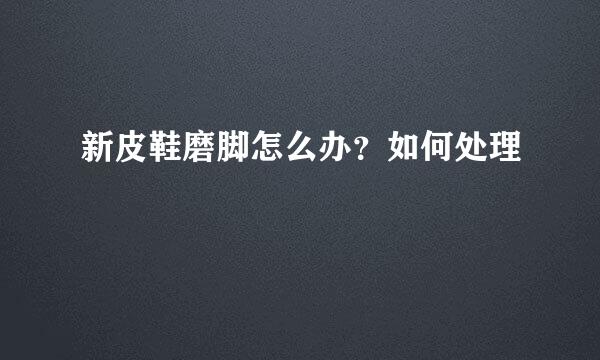新皮鞋磨脚怎么办？如何处理
