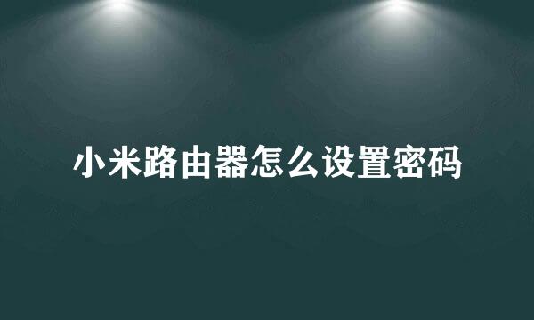 小米路由器怎么设置密码