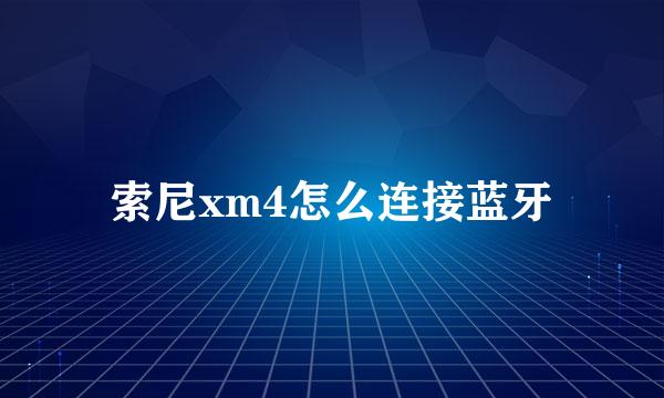 索尼xm4怎么连接蓝牙