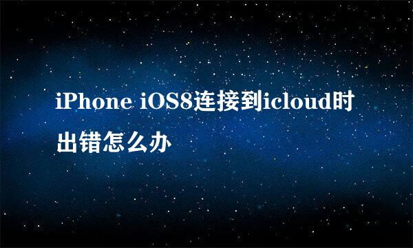 iPhone iOS8连接到icloud时出错怎么办