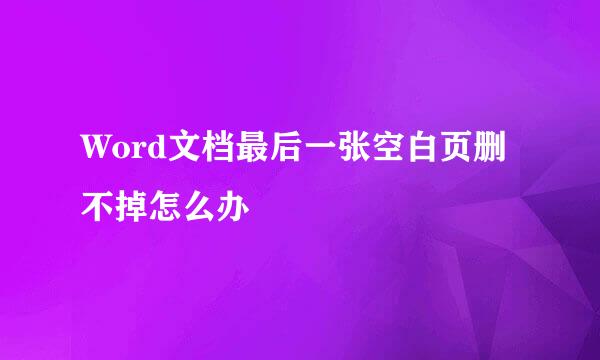 Word文档最后一张空白页删不掉怎么办