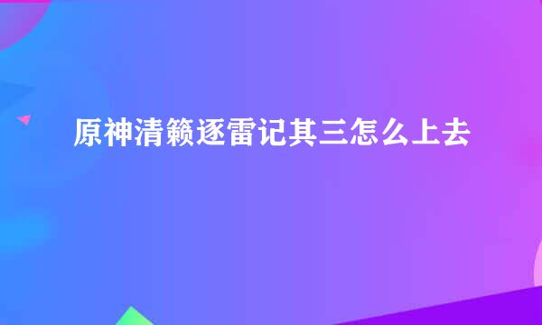 原神清籁逐雷记其三怎么上去