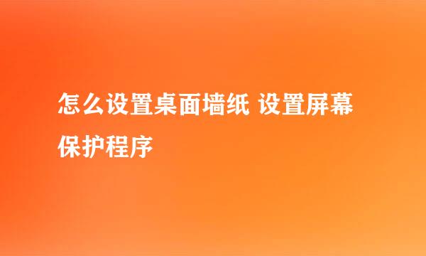 怎么设置桌面墙纸 设置屏幕保护程序