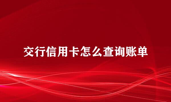 交行信用卡怎么查询账单