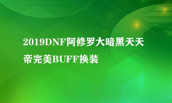 2019DNF阿修罗大暗黑天天帝完美BUFF换装