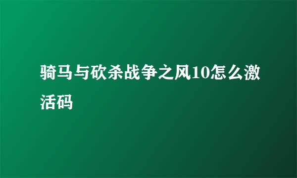 骑马与砍杀战争之风10怎么激活码