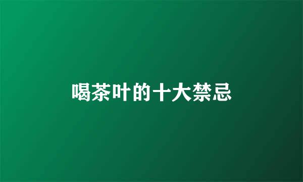 喝茶叶的十大禁忌