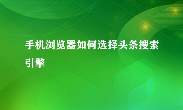 手机浏览器如何选择头条搜索引擎
