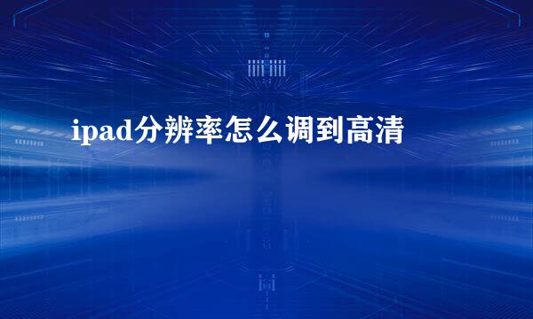 ipad分辨率怎么调到高清