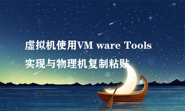 虚拟机使用VM ware Tools实现与物理机复制粘贴