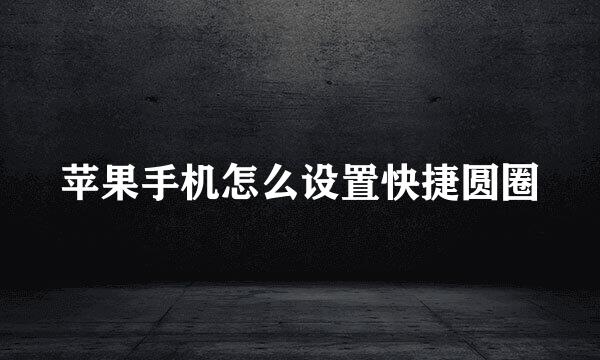 苹果手机怎么设置快捷圆圈