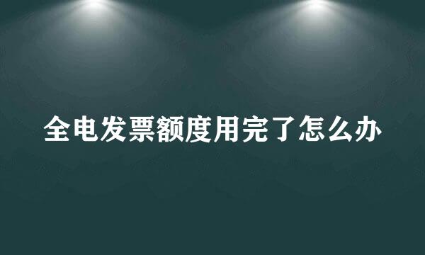 全电发票额度用完了怎么办