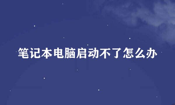 笔记本电脑启动不了怎么办