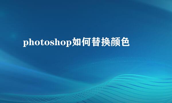 photoshop如何替换颜色