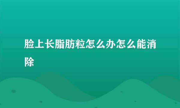 脸上长脂肪粒怎么办怎么能消除