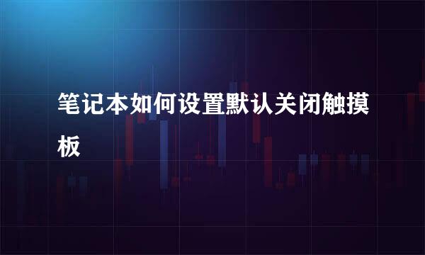 笔记本如何设置默认关闭触摸板