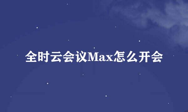 全时云会议Max怎么开会