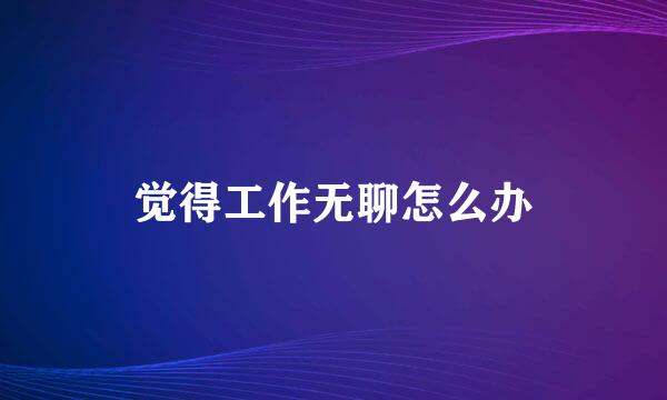 觉得工作无聊怎么办