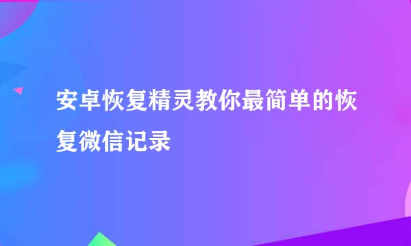 安卓恢复精灵教你最简单的恢复微信记录